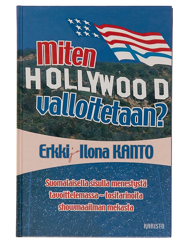 Miten Hollywood valloitetaan? : suomalaisella sisulla menestystä tavoittelemassa, tositarinoita showmaailman mekasta - Erkki Kanto - Tietokirjat ja oppaat - 10105245922 - 0