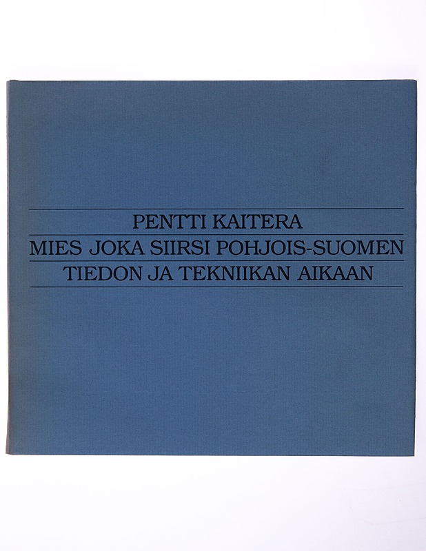 Pentti Kaitera : mies, joka siirsi Pohjois-Suomen tiedon ja tekniikan aikaan - Kimmo Pietiläinen - Elämäkerrat ja muistelmat - 10105252172 - 0
