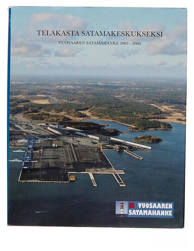 Telakasta satamakeskukseksi : Vuosaaren satamahanke 2003-2008 / toimittanut Hannu Mastosalo; toimituskunta Mauri Heikkonen ... [et al.]. - Mauri Heikkonen - Tietokirjat - 10105261921 - 0