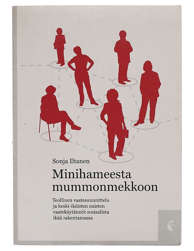 Minihameesta mummonmekkoon : teollinen vaatesuunnittelu ja keski-ikäisten naisten vaatekäytännöt sosiaalista ikää rakentamassa - Sonja Iltanen - Tietokirjat ja oppaat - 10105262392 - 0