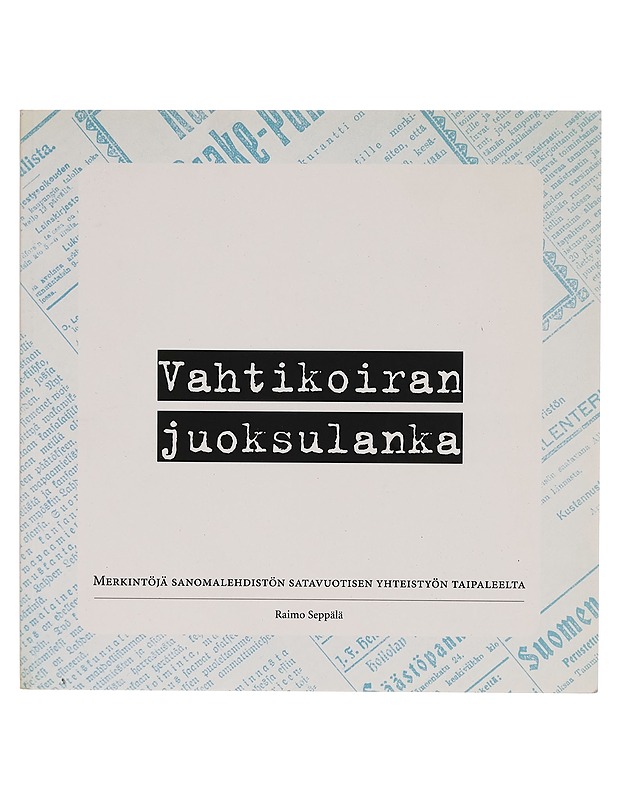Vahtikoiran juoksulanka : merkintöjä sanomalehdistön satavuotisen yhteistyön taipaleelta - Raimo Seppälä - Tietokirjat ja oppaat - 10105264965 - 0