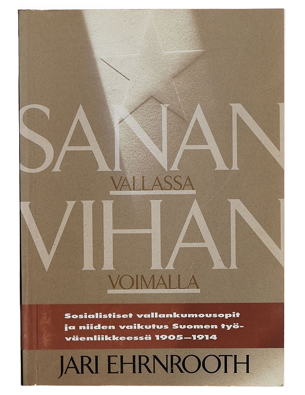 Sanan vallassa, vihan voimalla : sosialistiset vallankumousopit ja niiden vaikutus Suomen työväenliikkeessä 1905-1914 - Jari Ehrnrooth - Tietokirjat ja oppaat - 10105269389 - 0