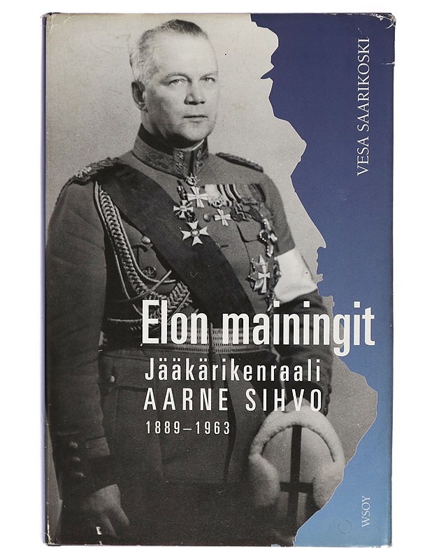 Elon mainingit : jääkärikenraali Aarne Sihvo 1889-1963 - Vesa Saarikoski - Elämäkerrat ja muistelmat - 10105271028 - 0