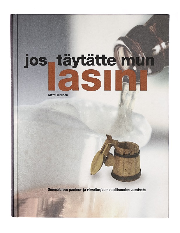 Jos täytätte mun lasini : suomalaisen panimo- ja virvoitusjuomateollisuuden vuosisata = the century of the Finnish brewing and soft drinks industry - Matti Turunen - Tietokirjat ja oppaat - 10105271879 - 0