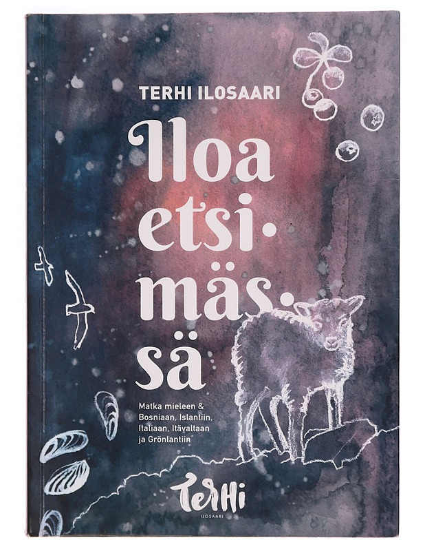 Iloa etsimässä : matka mieleen & Bosniaan, Islantiin, Italiaan, Itävaltaan ja Grönlantiin - Terhi Ilosaari - Elämäkerrat ja muistelmat - 10105273972 - 0