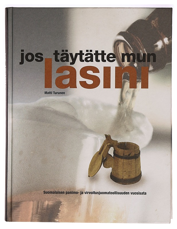 Jos täytätte mun lasini : suomalaisen panimo- ja virvoitusjuomateollisuuden vuosisata = the century of the Finnish brewing and soft drinks industry - Matti Turunen - Harrastekirjat - 10105276200 - 0