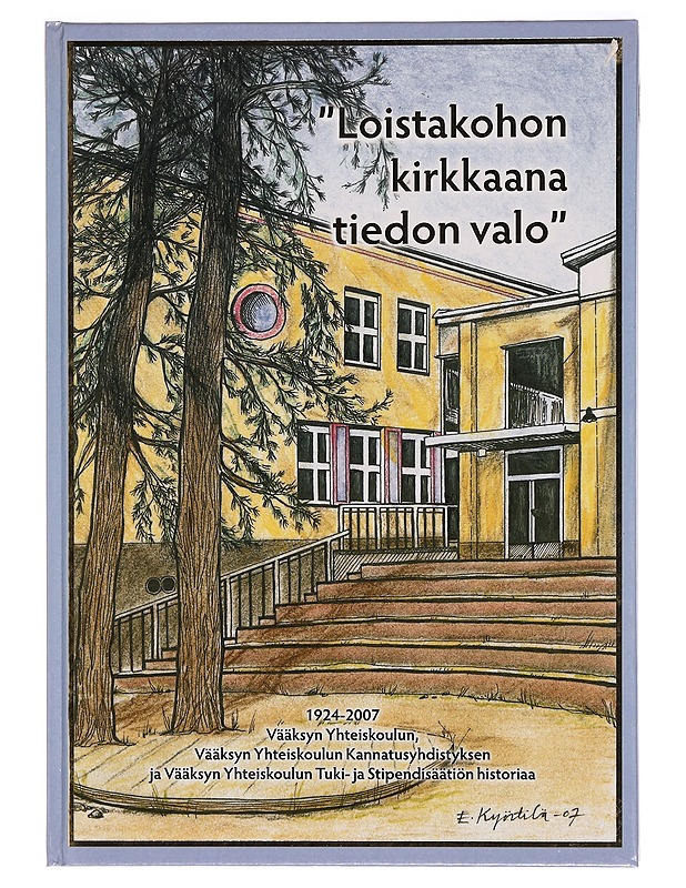 "Loistakohon kirkkaana tiedon valo" : 1924-2007 Vääksyn Yhteiskoulun, Vääksyn Yhteiskoulun kannatusyhdistyksen ja Vääksyn Yhteiskoulun tuki- ja stipendisäätiön historiaa - Katriina Nikula - Historiakirjat - 10105277196 - 0