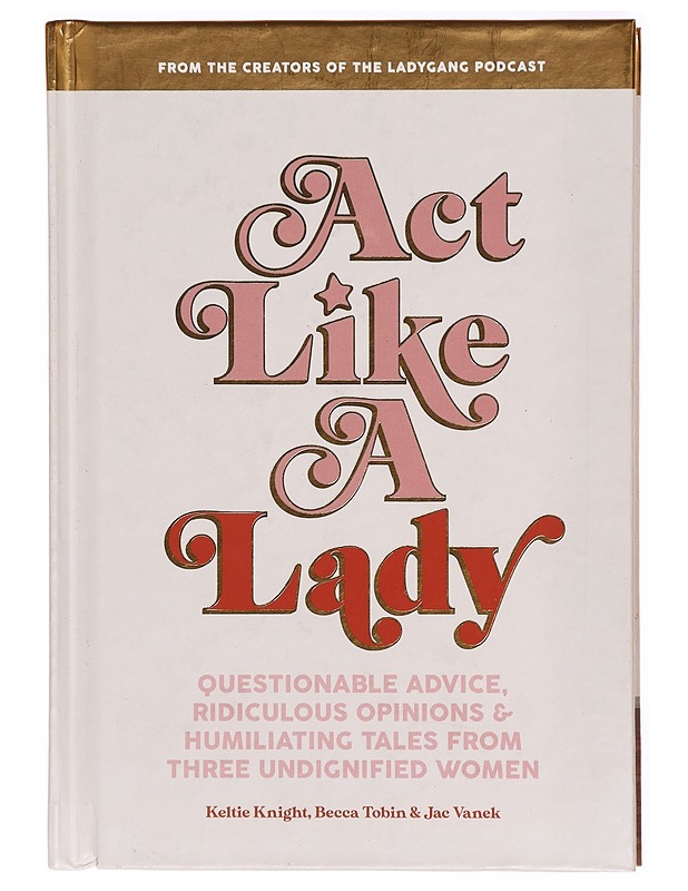 Act Like a Lady: Questionable Advice, Ridiculous Opinions, and Humiliating Tales from Three Undignified Women - Keltie Knight - Tietokirjat ja oppaat - 10105287731 - 0