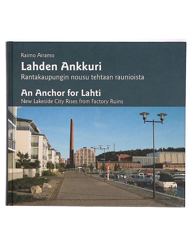 Lahden Ankkuri : rantakaupungin nousu tehtaan raunioista = An Anchor for Lahti : new lakeside city rises from factory ruins - Raimo Airamo - Historiakirjat - 10105294330 - 0