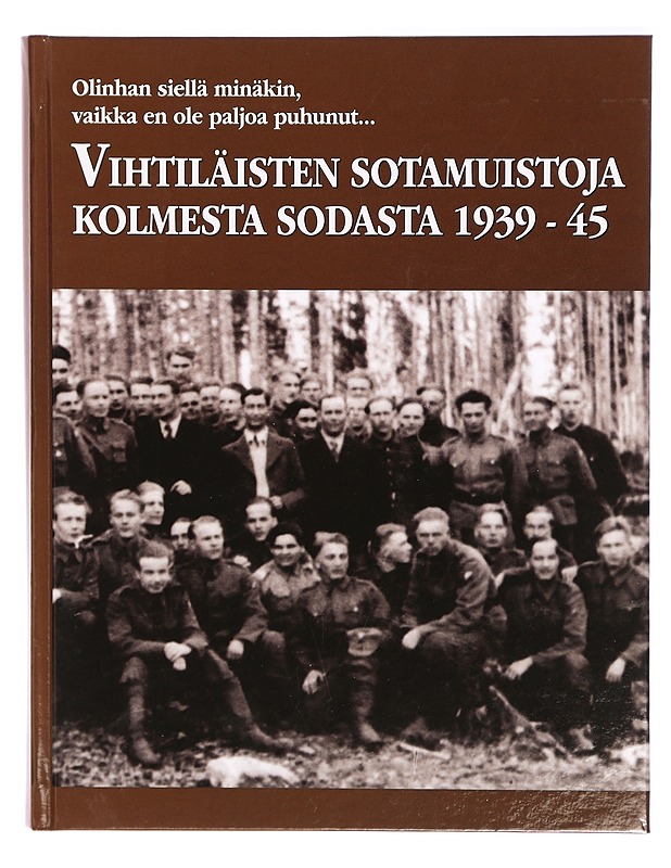 Olinhan siellä minäkin, vaikka en ole paljoa puhunut... : vihtiläisten sotamuistoja kolmesta sodasta 1939-45 - Ahola, Eero - Elämäkerrat ja muistelmat - 10105295419 - 0
