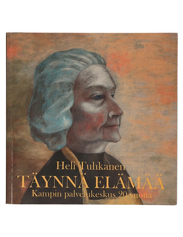 Täynnä elämää : Kampin palvelukeskus 20 vuotta : Kampin palvelukeskuksen lähimmäistoiminta - Tuhkanen, Heli - Tietokirjat ja oppaat - 10105305096 - 0