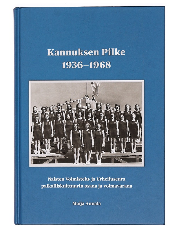 Kannuksen Pilke 1936-1968 : Naisten Voimistelu- ja Urheiluseura paikalliskulttuurin osana ja voimavarana - Maija Annala - Historiakirjat - 10105319679 - 0