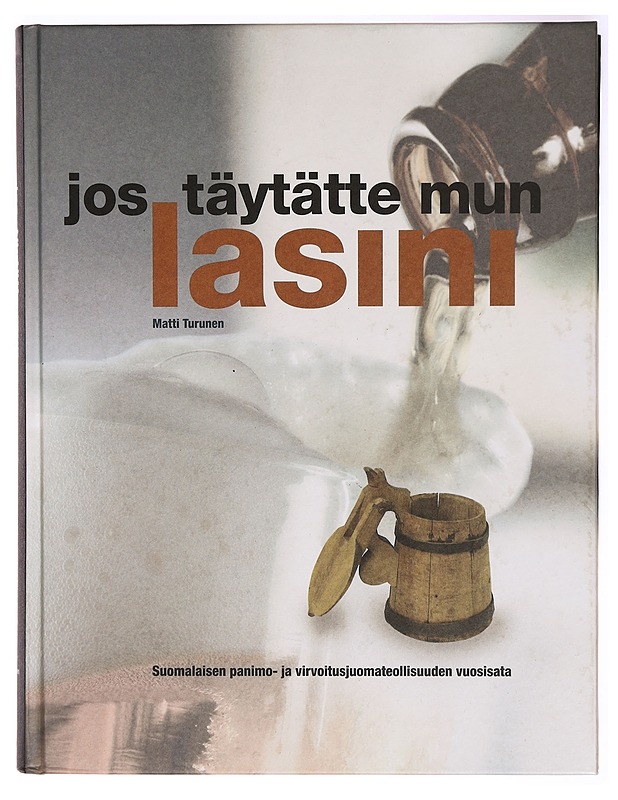 Jos täytätte mun lasini : suomalaisen panimo- ja virvoitusjuomateollisuuden vuosisata = the century of the Finnish brewing and soft drinks industry - Tietokirjat ja oppaat - 10105324805 - 0