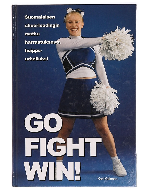 Go, fight, win! : suomalaisen cheerleadingin matka harrastuksesta huippu-urheiluksi - Kallonen, Kari - Historiakirjat - 10105329818 - 0