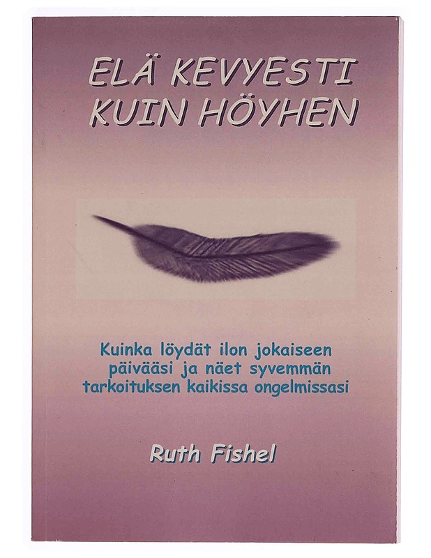 Elä kevyesti kuin höyhen : kuinka löydät ilon jokaiseen päivääsi ja näet syvemmän tarkoituksen kaikissa ongelmissasi - Fishel, Ruth - Romaanit ja novellit - 10105349674 - 0