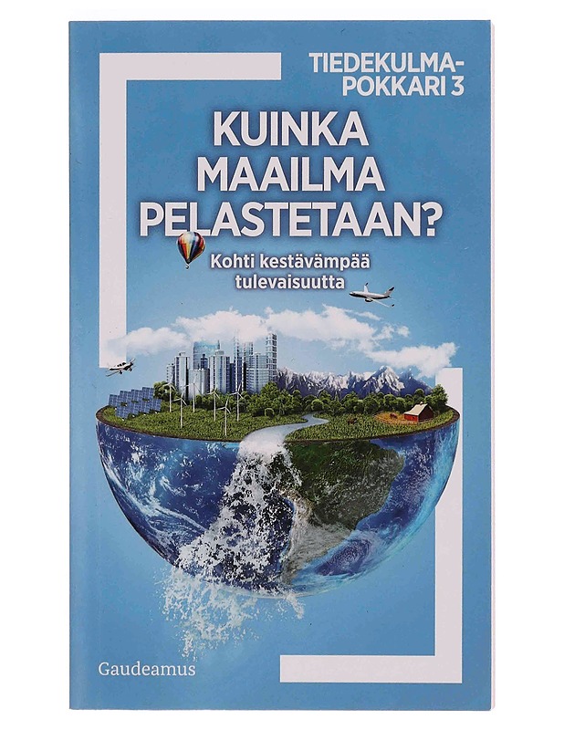 Kuinka maailma pelastetaan? : kohti kestävämpää tulevaisuutta - Heikkilä, Maija - Tietokirjat ja oppaat - 10105349920 - 0