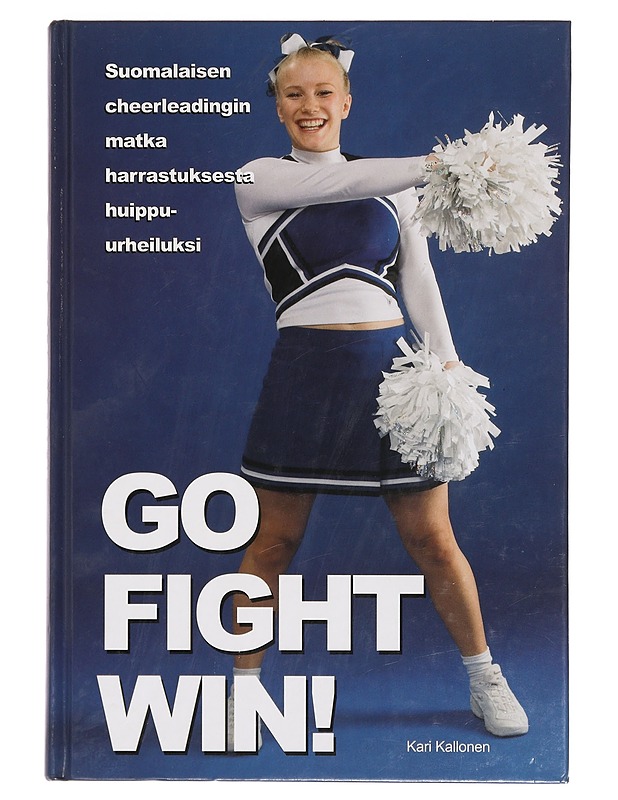 Go, fight, win! : suomalaisen cheerleadingin matka harrastuksesta huippu-urheiluksi - Kallonen, Kari - Tietokirjat ja oppaat - 10105359399 - 0