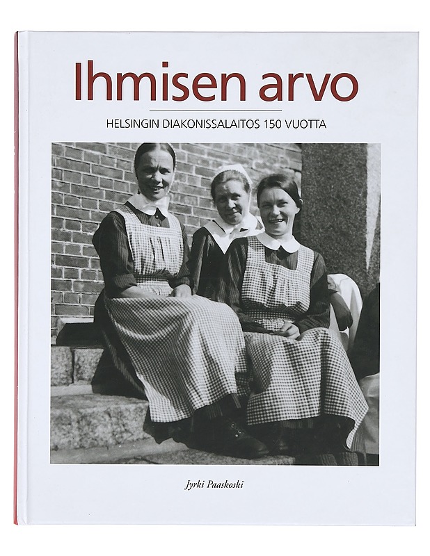 Ihmisen arvo : Helsingin diakonissalaitos 150 vuotta - Paaskoski, Jyrki - Historiakirjat - 10105359488 - 0