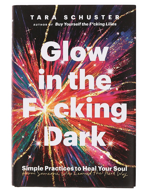 Glow in the f*cking dark : simple practices to heal your soul, from someone who learned the hard way - Schuster, Tara - Tietokirjat ja oppaat - 10105362660 - 0