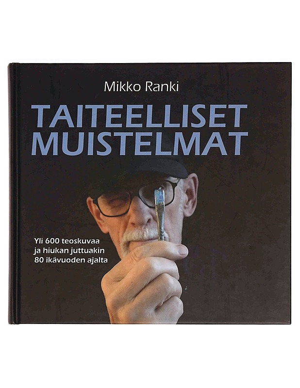 Taiteelliset muistelmat : yli 600 teoskuvaa ja hiukan juttuakin 80 ikävuoden ajalta - Mikko Ranki - Elämäkerrat ja muistelmat - 10105372994 - 0