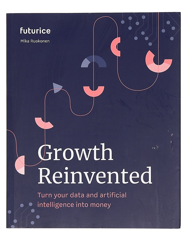 Growth reinvented : turn your data and artificial intelligence into money - Ruokonen, Mika - Tietokirjat ja oppaat - 10105380862 - 0