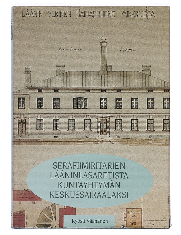 Serafiimiritarien lääninlasaretista kuntayhtymän keskussairaalaksi : Heinolan-Mikkelin lääninsairaala - Mikkelin keskussairaala 1795-1845-1965-1995 - Kyösti Väänänen - Historiakirjat - 10105381669 - 0