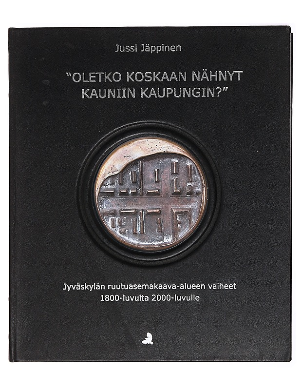 "Oletko koskaan nähnyt kauniin kaupungin?" : Jyväskylän ruutuasemakaava-alueen vaiheet 1800-luvulta 2000-luvulle - Jussi Jäppinen - Tietokirjat ja oppaat - 10105382697 - 0