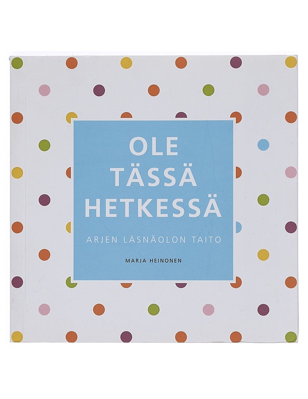 Ole tässä hetkessä : arjen läsnäolon taito - Marja Heinonen - Kirja lahjaksi - 10105384743 - 0