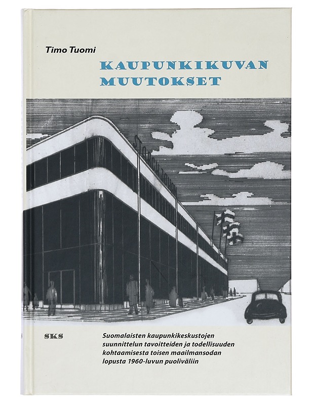 Kaupunkikuvan muutokset : suomalaisten kaupunkikeskustojen suunnittelun tavoitteiden ja todellisuuden kohtaamisesta toisen maailmansodan lopusta 1960-luvun puoliväliin - Timo Tuomi - Historiakirjat - 10105388330 - 0