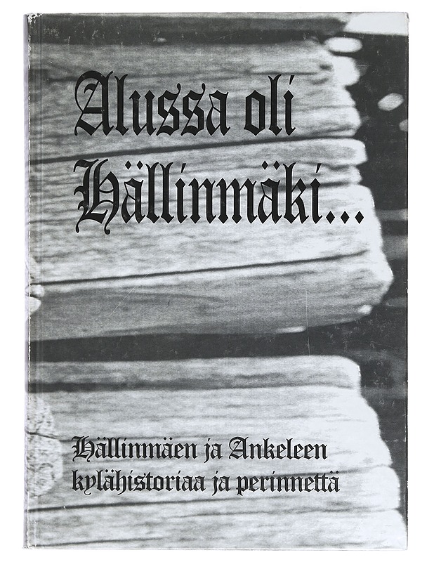 Alussa oli Hällinmäki : Virtasalmen Hällinmäen ja Ankeleen kylien historiaa ja perinnettä ajalta n. 1500-2000 - Teerijoki, Hilkka - Historiakirjat - 10105388344 - 0