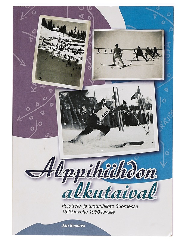 Alppihiihdon alkutaival : pujottelu- ja tunturihiihto Suomessa 1920-luvulta 1960-luvulle - Jari Kanerva - Historiakirjat - 10105389741 - 0