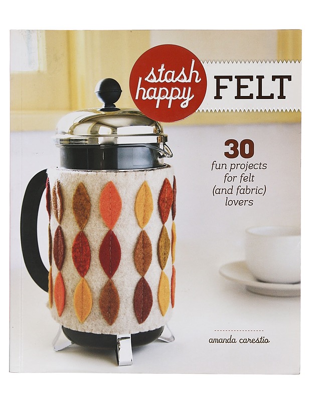 Stash happy : felt : 30 fun projects for felt (and fabric) lovers - Amanda Carestio - Tietokirjat ja oppaat - 10105391157 - 0