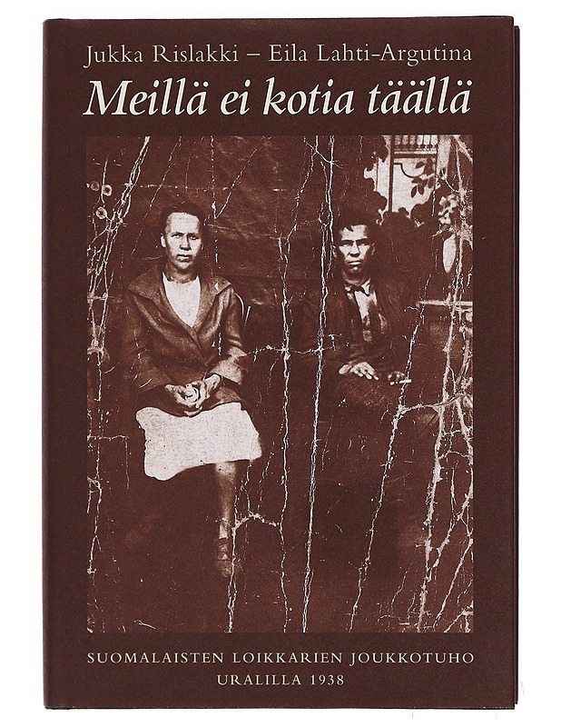 Meillä ei kotia täällä : suomalaisten loikkareiden joukkotuho Uralilla 1938 - Rislakki, Jukka - Elämäkerrat ja muistelmat - 10105392902 - 0
