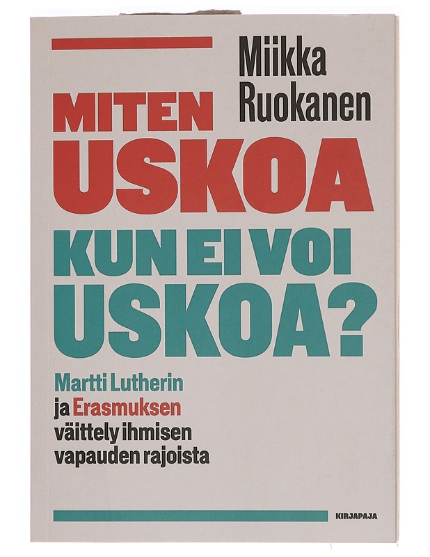 Miten uskoa kun ei voi uskoa? : Martti Lutherin ja Erasmuksen väittely ihmisen vapauden rajoista - Miikka Ruokanen - Tietokirjat ja oppaat - 10105393127 - 0
