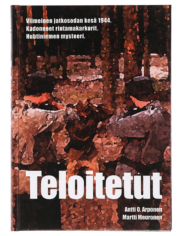 Teloitetut : viimeinen jatkosodan kesä 1944 : kadonneet rintamakarkurit : Huhtiniemen mysteeri - Arponen, Antti O. - Historiakirjat - 10105393694 - 0