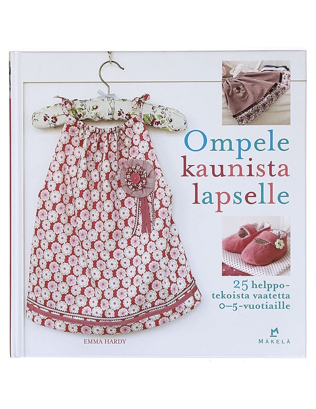 Ompele kaunista lapselle : 25 helppotekoista vaatetta 0-5-vuotiaille - Hardy, Emma - Tietokirjat ja oppaat - 10105394364 - 0