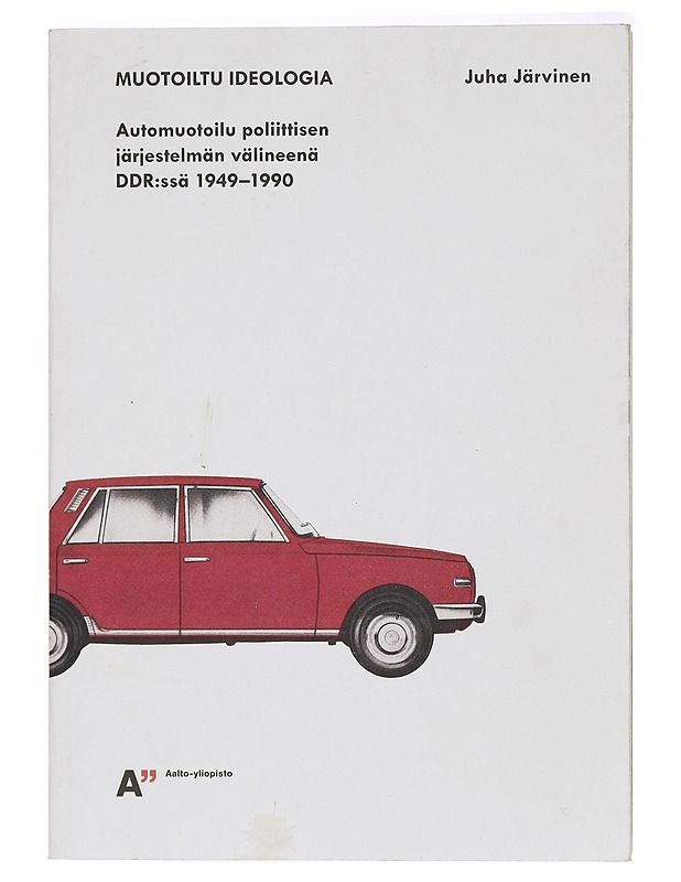 Muotoiltu ideologia : automuotoilu poliittisen järjestelmän välineenä DDR:ssä 1949-1990 - Juha Järvinen - Tietokirjat ja oppaat - 10105394783 - 0