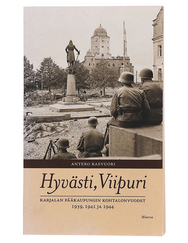 Hyvästi, Viipuri : Karjalan pääkaupungin kohtalonvuodet 1939, 1941 ja 1944 - Antero Raevuori - Elämäkerrat ja muistelmat - 10105394951 - 0