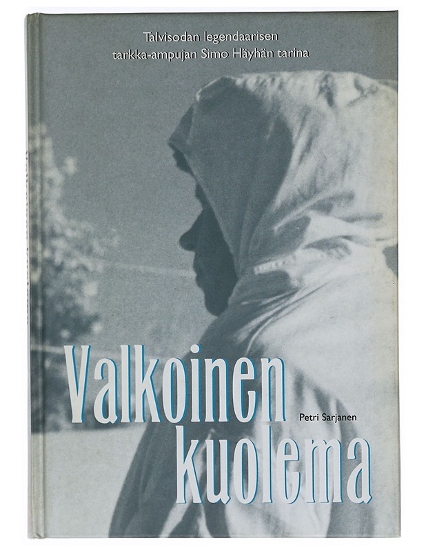 Valkoinen kuolema : talvisodan legendaarisen tarkka-ampujan Simo Häyhän tarina - Petri Sarjanen - Elämäkerrat ja muistelmat - 10105396976 - 0