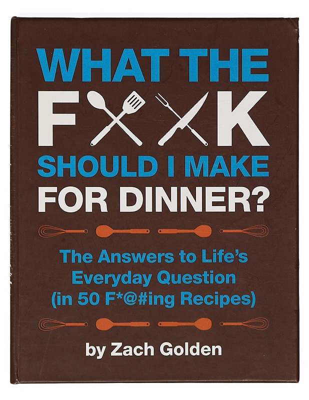 What the F*@# Should I Make For Dinner? The Answers to Life's Everyday Questions (in 50 F*@#ing Recipes) - Zach Golden - Ruokakirjat - 10105397185 - 0