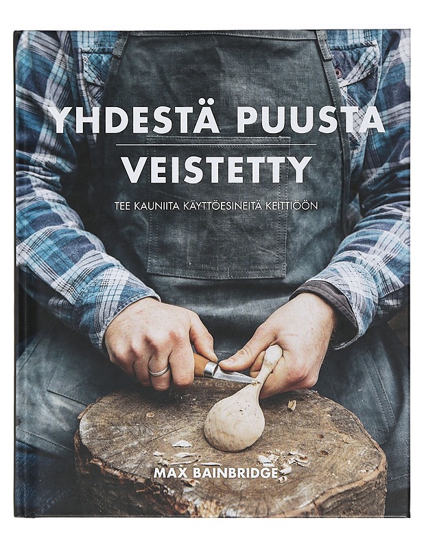 Yhdestä puusta veistetty : tee kauniita käyttöesineitä keittiöön - Bainbridge, Max - Kirja lahjaksi - 10105398621 - 0