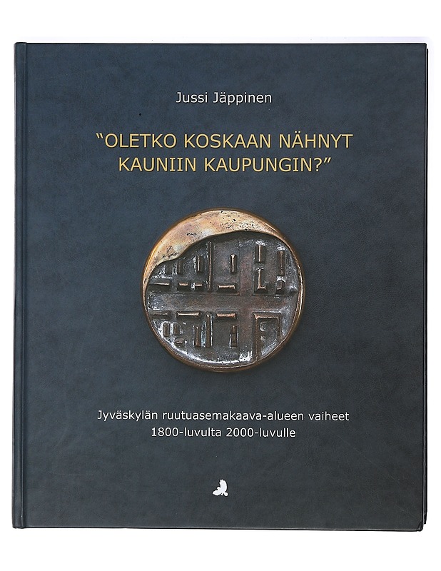 "Oletko koskaan nähnyt kauniin kaupungin?" : Jyväskylän ruutuasemakaava-alueen vaiheet 1800-luvulta 2000-luvulle - Jussi Jäppinen - Tietokirjat ja oppaat - 10105399068 - 0