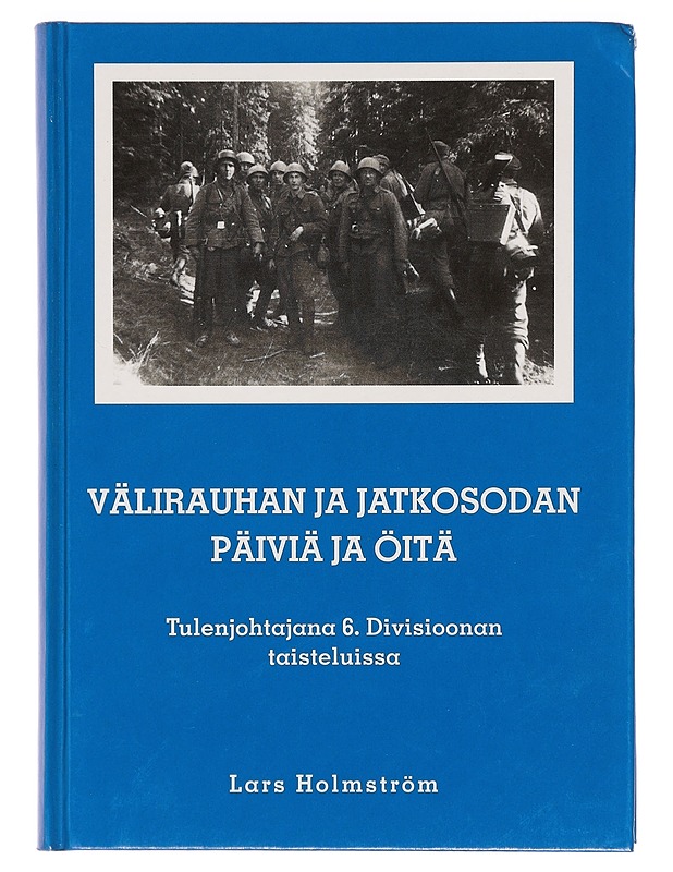 Välirauhan ja jatkosodan päiviä ja öitä : tulenjohtajana 6. divisioonan taisteluissa - Holmström, Lars - Elämäkerrat ja muistelmat - 10105399526 - 0