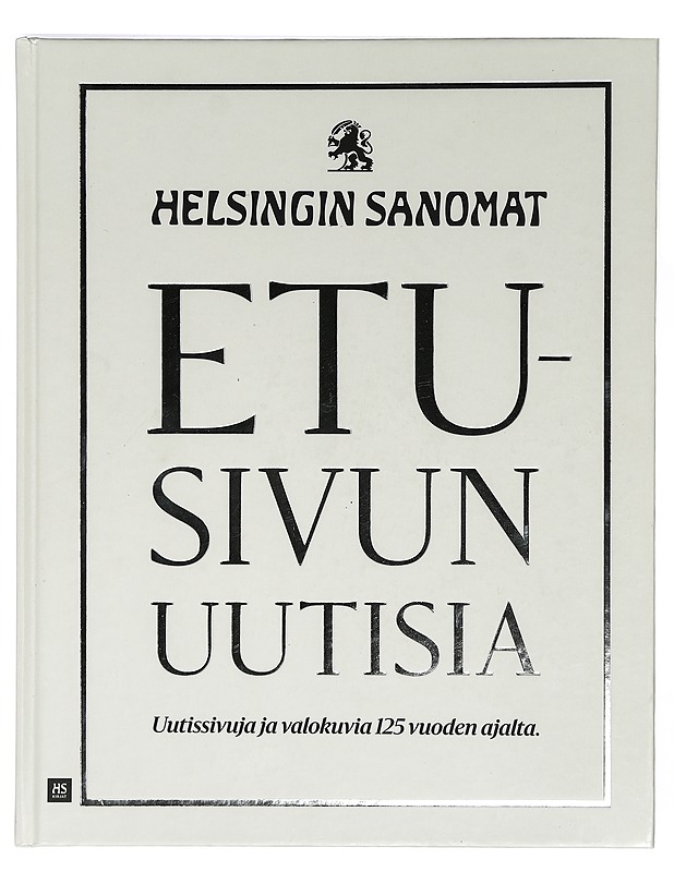 Etusivun uutisia : Helsingin Sanomat : uutissivuja ja valokuvia 125 vuoden ajalta - Hämäläinen, Unto - Historiakirjat - 10105400363 - 0