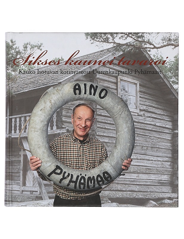 Sikses kaunei tavaroi : Kauko Isotuvan kotimuseost Uurenkaupunki Pyhämaast - Aino Pyhämaa - Tietokirjat ja oppaat - 10105403052 - 0