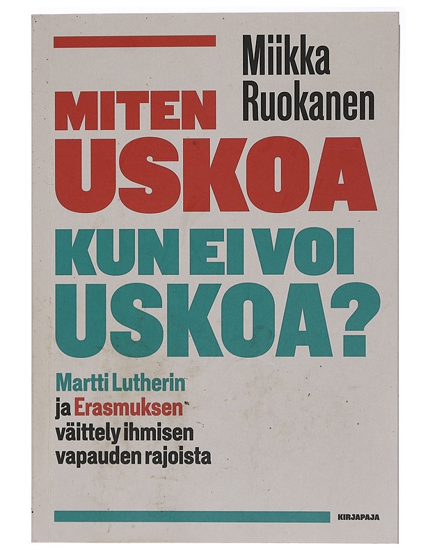Miten uskoa kun ei voi uskoa? : Martti Lutherin ja Erasmuksen väittely ihmisen vapauden rajoista - Miikka Ruokanen - Tietokirjat ja oppaat - 10105405732 - 0