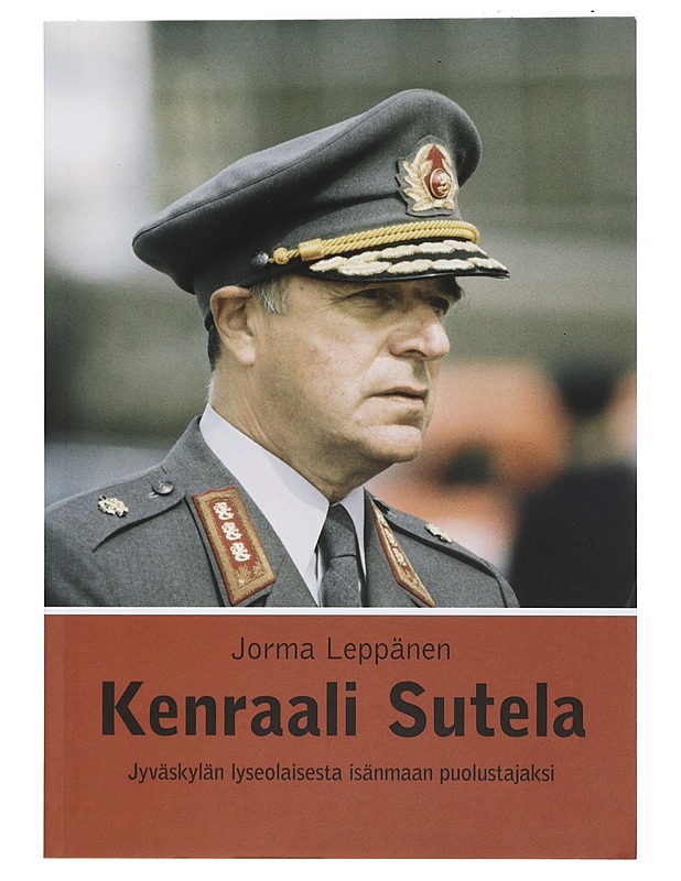 Kenraali Sutela / Jyväskylän lyseolaisesta isänmaan puolustajaksi - Jorma Leppänen - Elämäkerrat ja muistelmat - 10105405752 - 0