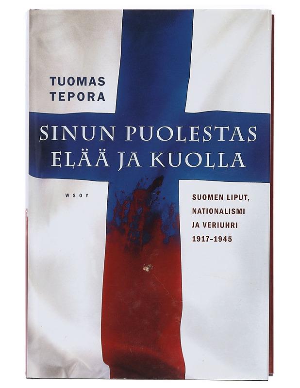 Sinun puolestas elää ja kuolla : Suomen liput, nationalismi ja veriuhri 1917-1945 - Tuomas Tepora - Historiakirjat - 10105405775 - 0