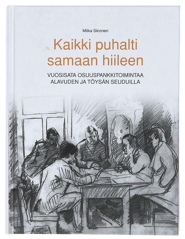 Kaikki puhalti samaan hiileen : vuosisata osuuspankkitoimintaa Alavuden ja Töysän seuduilla - Miika Siironen - Historiakirjat - 10105407675 - 0