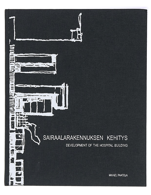 Sairaalarakennuksen kehitys = Development of the hospital building - Paatela, Mikael - Historiakirjat - 10105408155 - 0